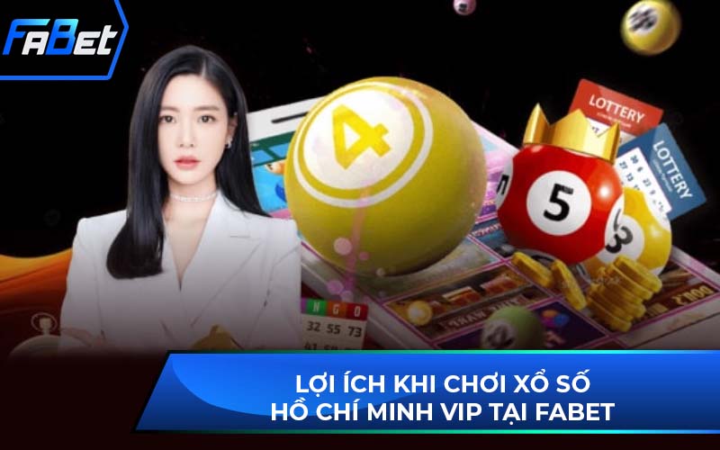 Lợi ích khi chơi xổ số Hồ Chí Minh Vip tại Fabet