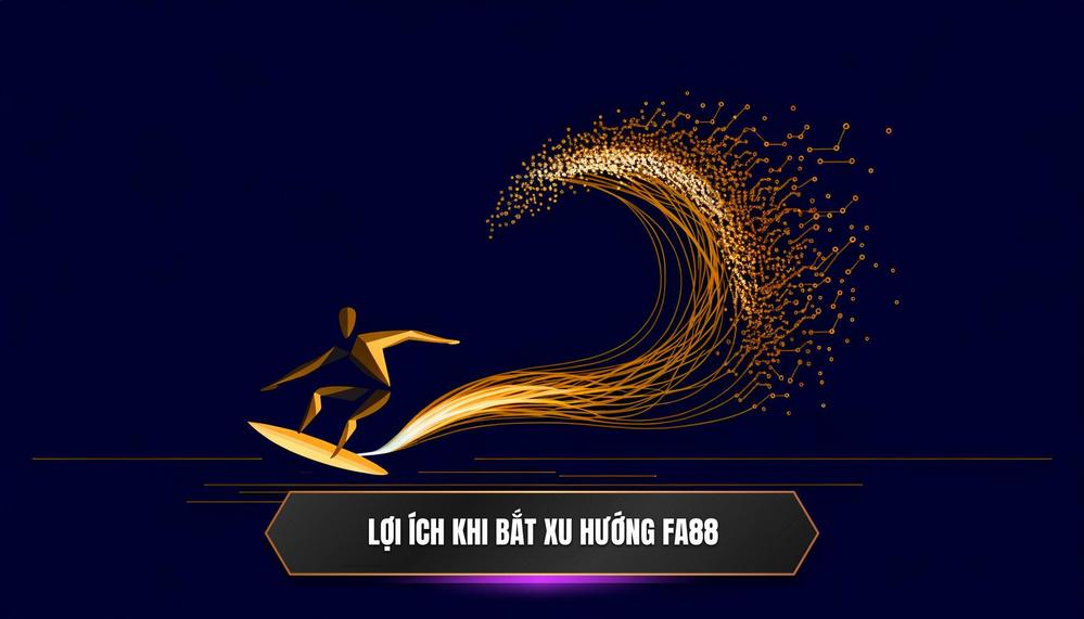 Lợi Ích Cốt Lõi Khi Nắm Bắt Xu Hướng Cược Tại FA88