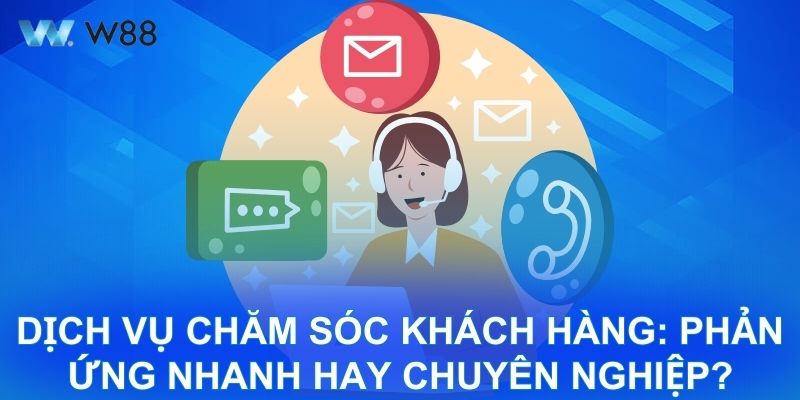 Dịch vụ chăm sóc khách hàng: phản ứng nhanh hay chuyên nghiệp?