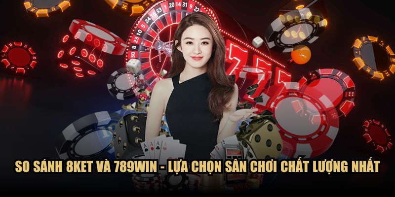 So sánh 8KET và 789WIN - Lựa chọn sân chơi chất lượng nhất