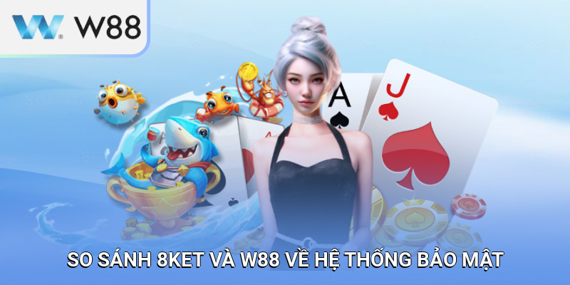 So sánh 8KET và W88 về hệ thống bảo mật