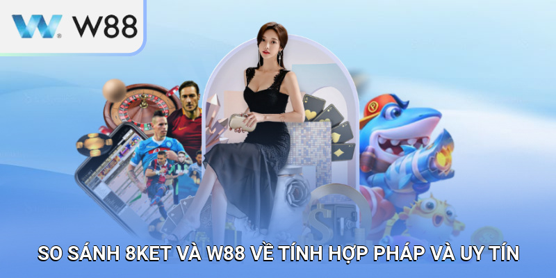 So sánh 8KET và W88 về tính hợp pháp và uy tín
