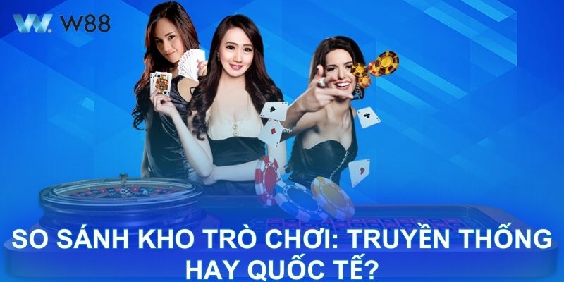 So sánh kho trò chơi: truyền thống hay quốc tế?